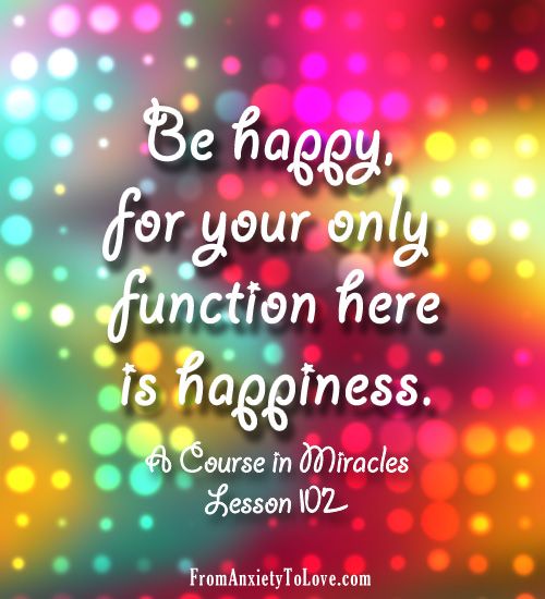 Be happy for your only function here is happiness - A Course in MIracles ACIM