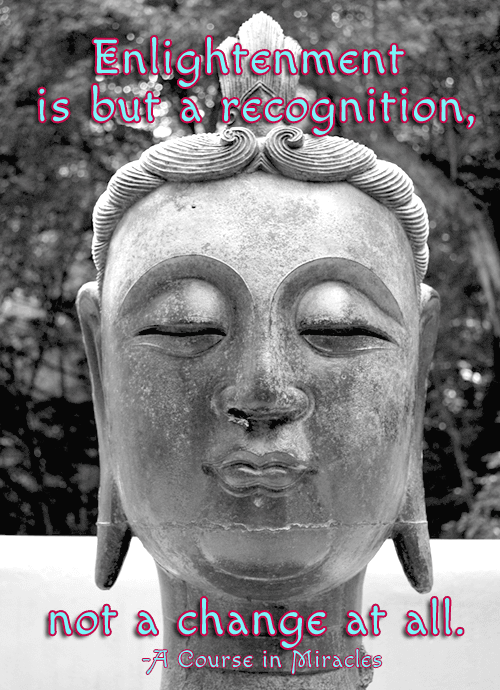 Enlightenment is but a recognition, not a change at all. - A Course in Miracles