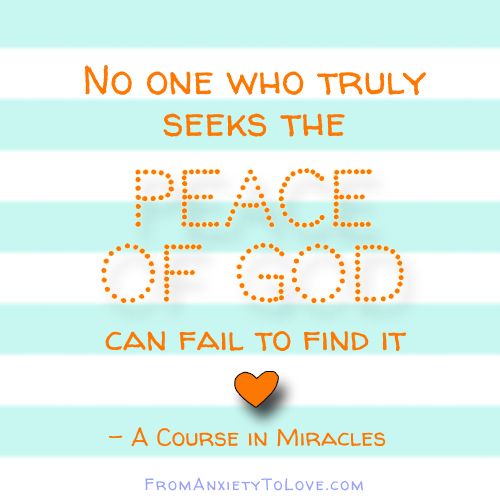 Noone who truly seeks to find the peace of God can fail to find it - A Course in Miracles