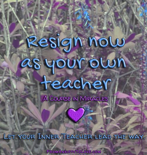 "Resign now as your own teacher" - A Course in Miracles Quotes
