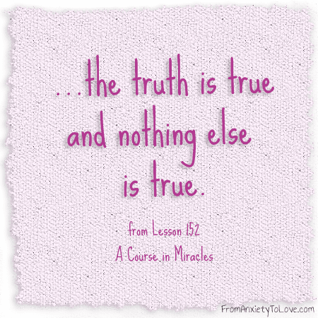 The truth is true and nothing else is true - A Course in Miracles Quotes