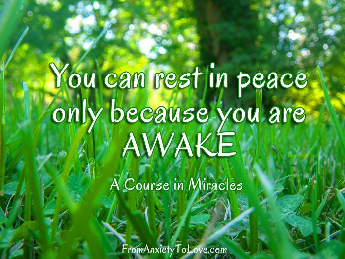 You can rest in peace only because you are awake - A Course in Miracles