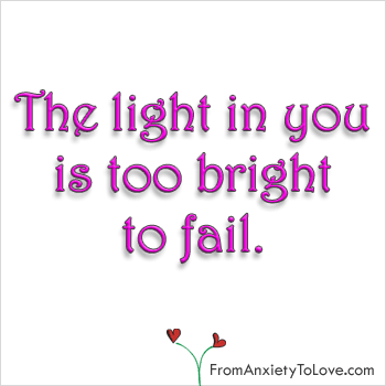 The Light in You is Too Bright to Fail - From Anxiety to Love