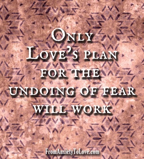 Only Love's Plan for undoing fear will work